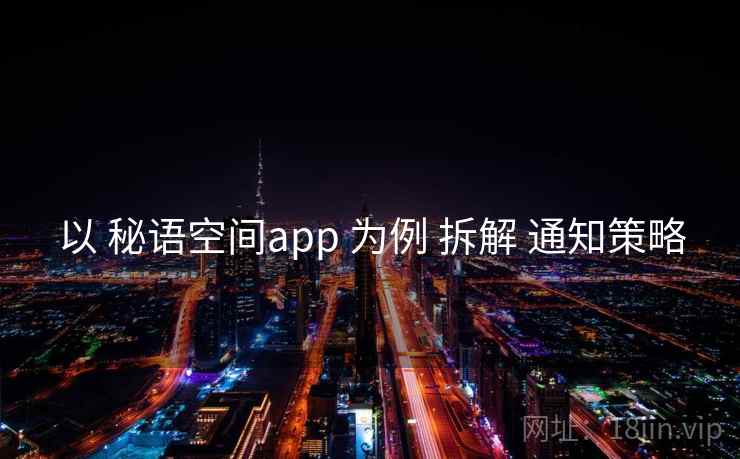 以 秘语空间app 为例 拆解 通知策略