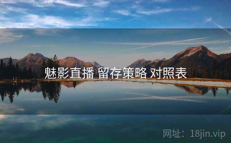 魅影直播 留存策略 对照表 魅影直播 留存策略 对照表