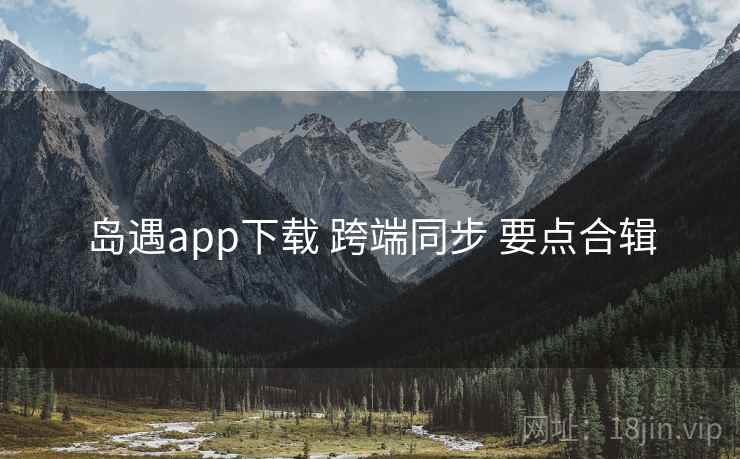 岛遇app下载 跨端同步 要点合辑