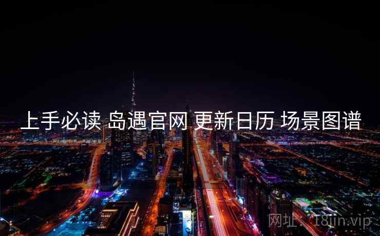 上手必读 岛遇官网 更新日历 场景图谱 上手必读 岛遇官网 更新日历 场景图谱