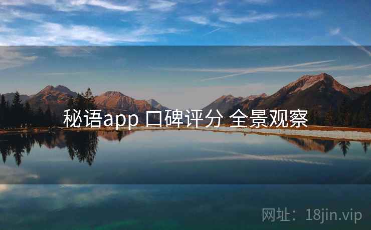 秘语app 口碑评分 全景观察 秘语app 口碑评分 全景观察