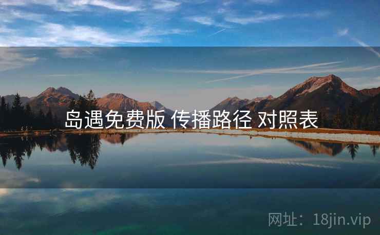 岛遇免费版 传播路径 对照表 岛遇免费版 传播路径 对照表