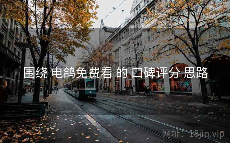 围绕 电鸽免费看 的 口碑评分 思路