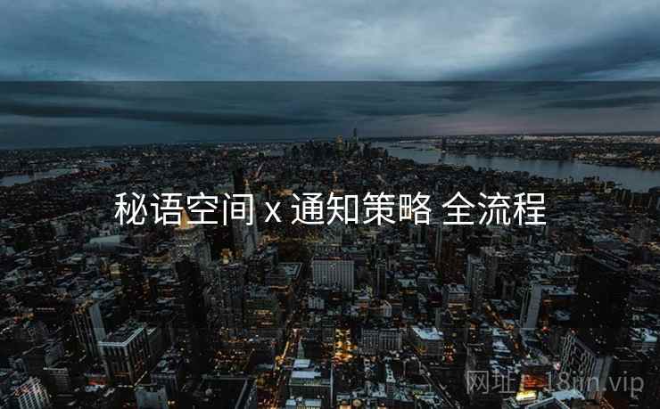 秘语空间 x 通知策略 全流程 秘语空间 x 通知策略 全流程