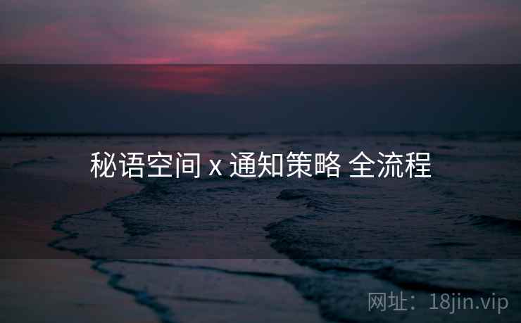 秘语空间 x 通知策略 全流程 秘语空间 x 通知策略 全流程