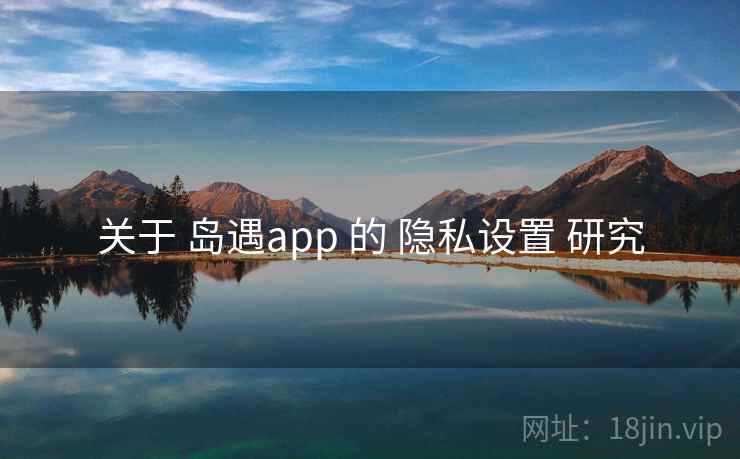关于 岛遇app 的 隐私设置 研究