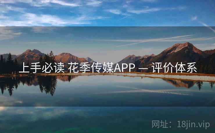 上手必读 花季传媒APP — 评价体系 上手必读 花季传媒APP — 评价体系
