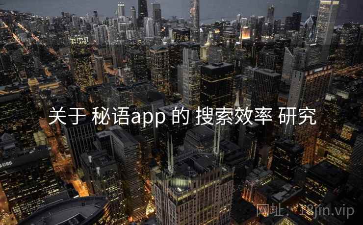 关于 秘语app 的 搜索效率 研究 关于 秘语app 的 搜索效率 研究