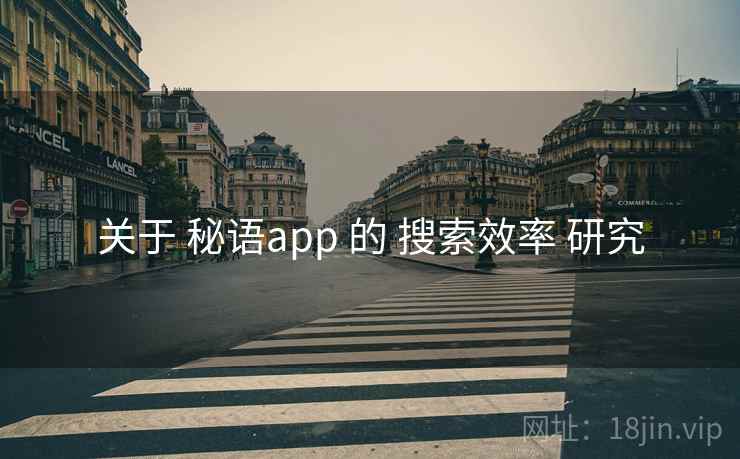 关于 秘语app 的 搜索效率 研究 关于 秘语app 的 搜索效率 研究