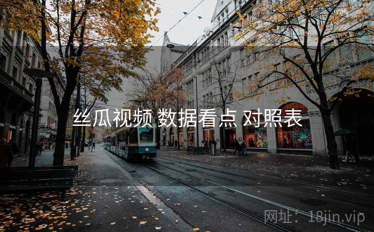 丝瓜视频 数据看点 对照表 丝瓜视频 数据看点 对照表