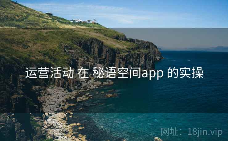 运营活动 在 秘语空间app 的实操 运营活动 在 秘语空间app 的实操