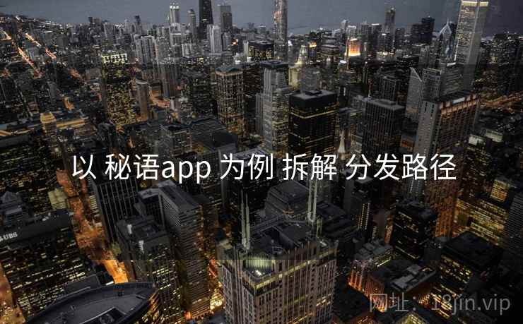 以 秘语app 为例 拆解 分发路径
